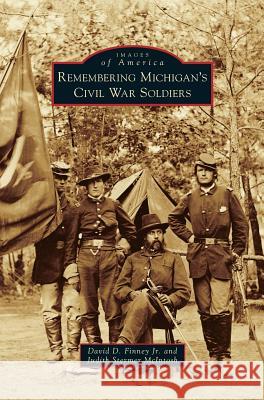 Remembering Michigan's Civil War Soldiers David D Finney, Jr, Judith Stermer McIntosh 9781531670771 Arcadia Publishing Library Editions - książka