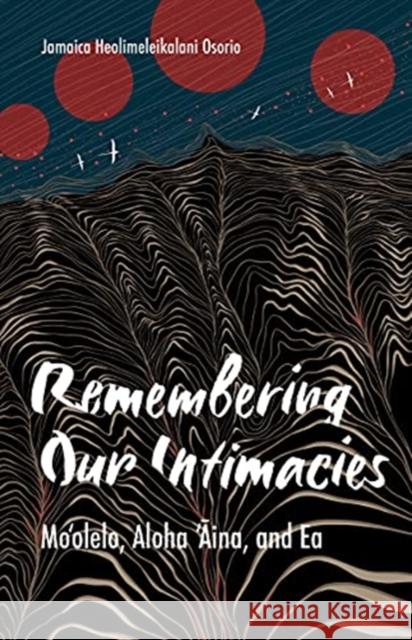 Remembering Our Intimacies: Mo'olelo, Aloha 'Aina, and EA Jamaica Heolimeleikalani Osorio 9781517910303 University of Minnesota Press - książka