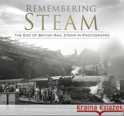 Remembering Steam: The End of British Rail Steam in Photographs Paul Hurley Phil Braithwaite 9780750996563 The History Press Ltd - książka