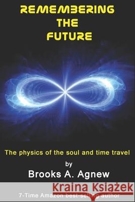 Remembering the Future: The Physics of the Soul and Time Travel Brooks A. Agnew 9781453798904 Createspace - książka