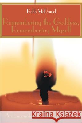 Remembering the Goddess, Remembering Myself: An Encounter with Feminine Deity McDaniel, Robb 9780595161508 Writers Club Press - książka