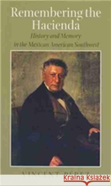 Remembering the Hacienda: History and Memory in the Mexican American Southwest Pérez, Vincent 9781585445462 Texas A&M University Press - książka