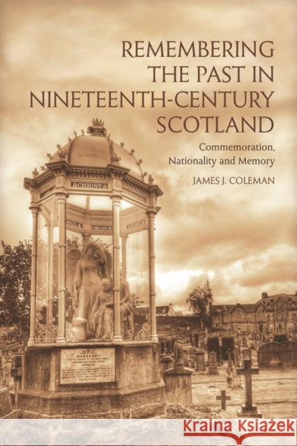 Remembering the Past in Nineteenth-Century Scotland: Commemoration, Nationality and Memory Coleman, James 9780748676903 Edinburgh University Press - książka