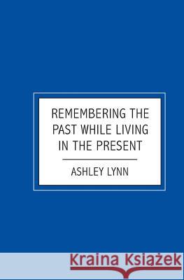 Remembering the Past while Living in the Present Lynn, Ashley 9781419661273 Booksurge Publishing - książka