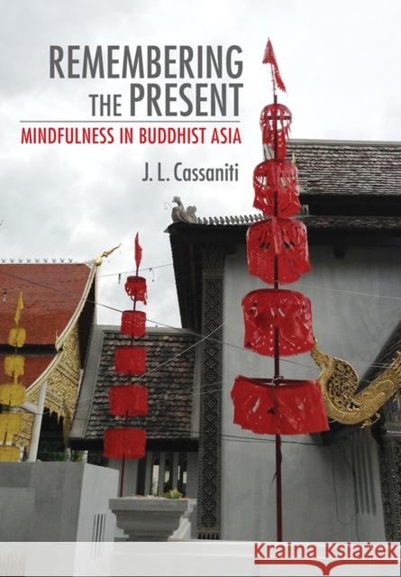 Remembering the Present: Mindfulness in Buddhist Asia Julia L. Cassaniti 9781501709173 Cornell University Press - książka