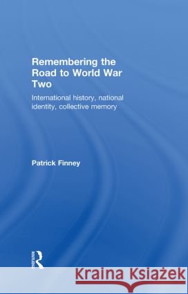 Remembering the Road to World War Two : International History, National Identity, Collective Memory Patrick Finney   9780415230179 Taylor & Francis - książka