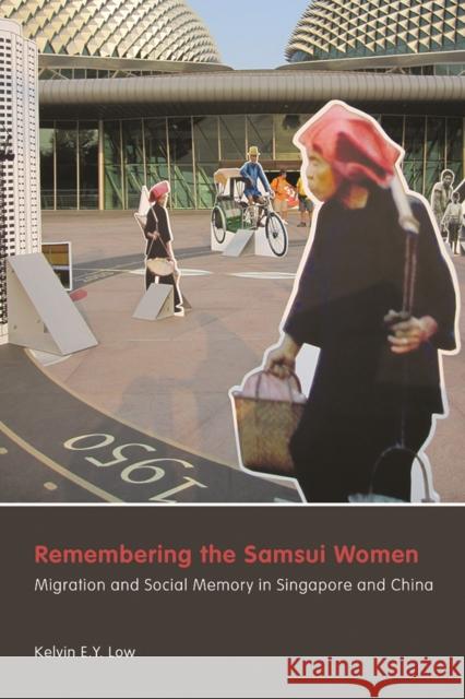 Remembering the Samsui Women: Migration and Social Memory in Singapore and China Kelvin E. y. Low 9780774825764 UBC Press - książka