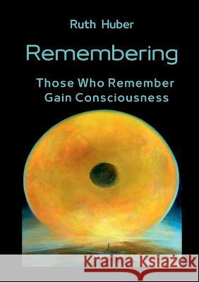 Remembering: Those Who Remember Gain Consciousness Ruth Huber   9783952569375 Verlag Fur Geistesschulung, Zurich - książka