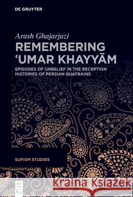 Remembering ʿumar Khayyām: Episodes of Unbelief in the Reception Histories of Persian Quatrains Arash Ghajarjazi 9783111617077 de Gruyter - książka