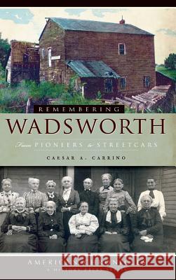 Remembering Wadsworth: From Pioneers to Streetcars Caesar a. Carrino 9781540229304 History Press Library Editions - książka