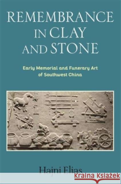 Remembrance in Clay and Stone: Early Memorial and Funerary Art of Southwest China Hajni Elias 9780231217101 Columbia University Press - książka