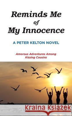 Reminds Me of My Innocence: Amorous Adventures Among Kissing Cousins Peter Kelton 9780692177617 Peter Kelton DBA as Edit Ink - książka