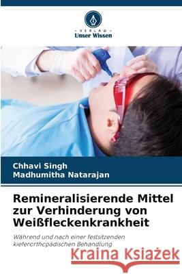 Remineralisierende Mittel zur Verhinderung von Wei?fleckenkrankheit Chhavi Singh Madhumitha Natarajan 9786207361229 Verlag Unser Wissen - książka