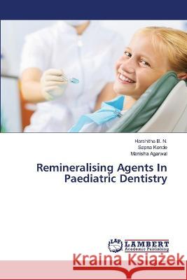 Remineralising Agents In Paediatric Dentistry B. N., Harshitha, Konde, Sapna, Agarwal, Manisha 9786206163374 LAP Lambert Academic Publishing - książka