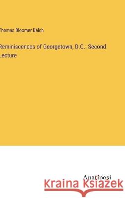 Reminiscences of Georgetown, D.C.: Second Lecture Thomas Bloomer Balch   9783382328955 Anatiposi Verlag - książka