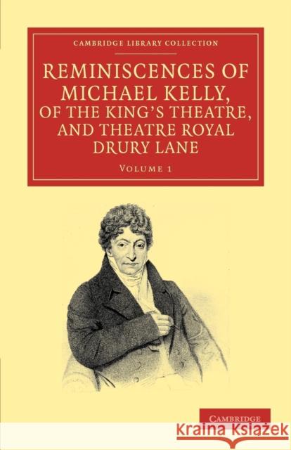 Reminiscences of Michael Kelly, of the King's Theatre, and Theatre Royal Drury Lane: Including a Period of Nearly Half a Century Kelly, Michael 9781108038713 Cambridge University Press - książka