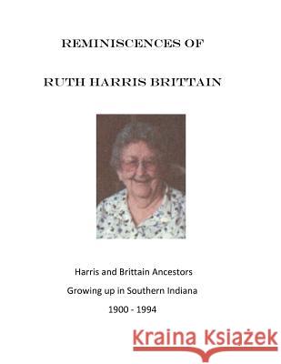 Reminiscences of Ruth Harris Brittain: Harris and Brittains in Southern Indiana 1900 - 1994 Ruth Harris Brittain 9781548932497 Createspace Independent Publishing Platform - książka