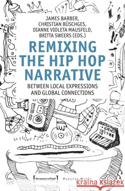 Remixing the Hip Hop Narrative: Between Local Expressions and Global Connections James Barber Christian B?schges Dianne Violeta Mausfeld 9783837670523 Transcript Publishing - książka