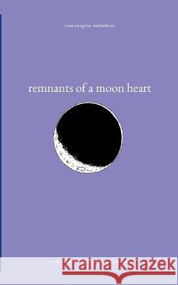 remnants of a moon heart: a collection of poetry, prose, and prompts Lena Mingzhu Weiberlenn 9783756238507 Books on Demand - książka