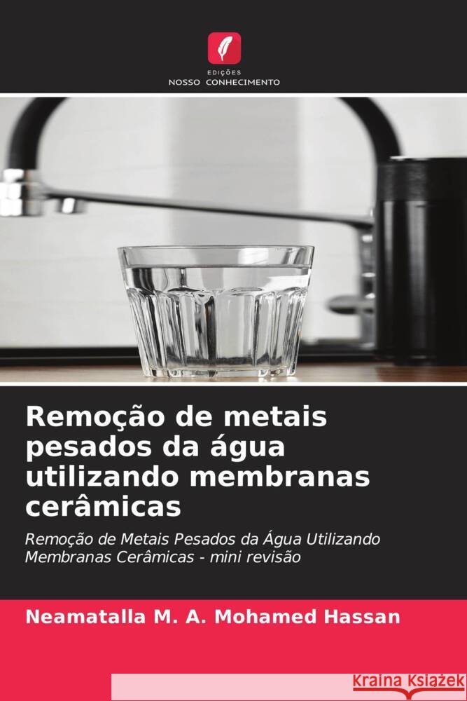 Remoção de metais pesados da água utilizando membranas cerâmicas M. A. Mohamed Hassan, Neamatalla 9786206508519 Edições Nosso Conhecimento - książka