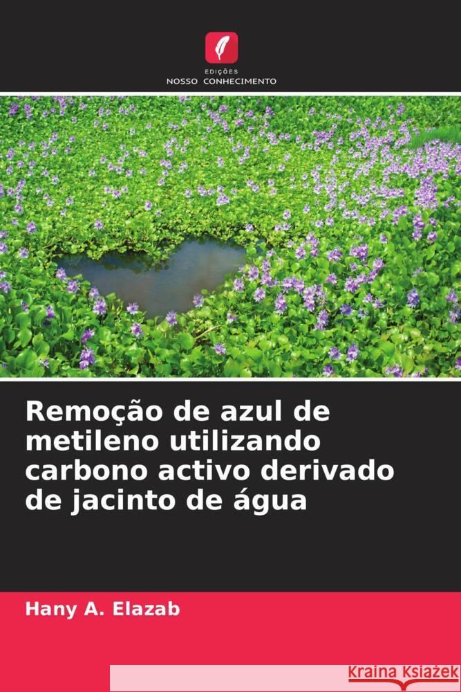 Remoção de azul de metileno utilizando carbono activo derivado de jacinto de água Elazab, Hany A. 9786204473376 Edições Nosso Conhecimento - książka