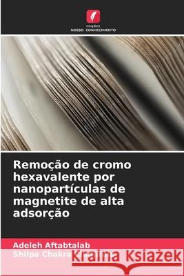 Remo??o de cromo hexavalente por nanopart?culas de magnetite de alta adsor??o Adeleh Aftabtalab Shilpa Chakra Chidurala 9786209368950 Edicoes Nosso Conhecimento - książka