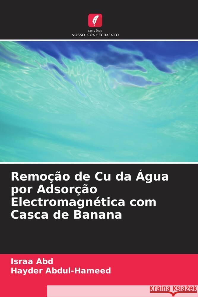 Remo??o de Cu da ?gua por Adsor??o Electromagn?tica com Casca de Banana Israa Abd Hayder Abdul-Hameed 9786206682394 Edicoes Nosso Conhecimento - książka