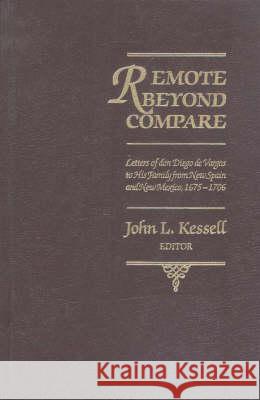 Remote Beyond Compare : Letters of Don Diego De Vargas to His Family from New Spain and New Mexico, 1675-1706 John L. Kessell Larry Miller Rick Hendricks 9780826311122 University of New Mexico Press - książka