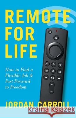 Remote for Life: How to Find a Flexible Job and Fast Forward to Freedom Jordan Carroll 9781544536798 Lioncrest Publishing - książka