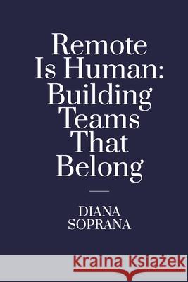 Remote Is Human: Building Teams That Belong David R. Anderson Evelina Garliauskiene Diana Soprana 9786094549168 Publishing House Vitae Litera, Lithuania - książka