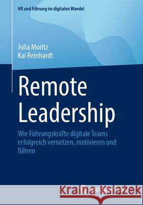 Remote Leadership: Wie F?hrungskr?fte Digitale Teams Erfolgreich Vernetzen, Motivieren Und F?hren Julia Moritz Kai Reinhardt 9783658489380 Springer Gabler - książka
