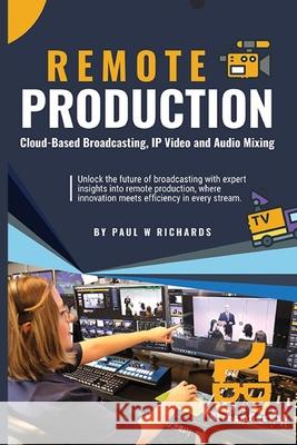 Remote Production: Your Professional Guide to Cloud-Based Broadcasting, IP Video and Audio Paul William Richards 9798324090890 Independently Published - książka