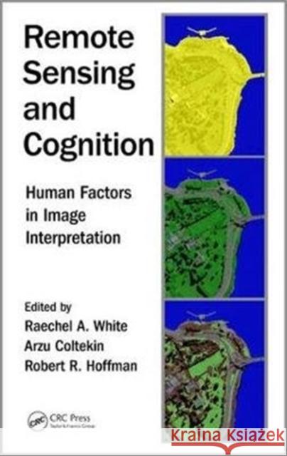 Remote Sensing and Cognition: Human Factors in Image Interpretation Raechel A. White Arzu Coltekin Robert R. Hoffman 9781498781565 CRC Press - książka