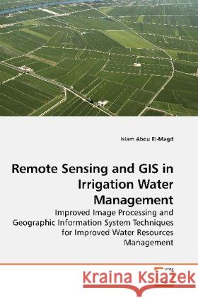 Remote Sensing and GIS in Irrigation Water Management : Improved Image Processing and Geographic Information System Techniques for Improved Water Resources Management Abou El-Magd, Islam   9783639195644 VDM Verlag Dr. Müller - książka