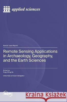 Remote Sensing Applications in Archaeology, Geography, and the Earth Sciences Tung-Ching Su   9783036582788 Mdpi AG - książka