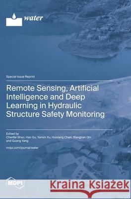 Remote Sensing, Artificial Intelligence and Deep Learning in Hydraulic Structure Safety Monitoring Chenfei Shao Hao Gu Yanxin Xu 9783725854455 Mdpi AG - książka