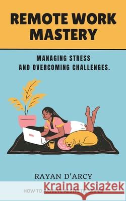 Remote Work Mastery: Managing Stress and Overcoming Challenges Rayan D'Arcy 9798326805638 Independently Published - książka
