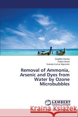 Removal of Ammonia, Arsenic and Dyes from Water by Ozone Microbubbles Khuntia Snigdha                          Ghosh Pallab                             Majumder Subrata Kumar 9783659778773 LAP Lambert Academic Publishing - książka