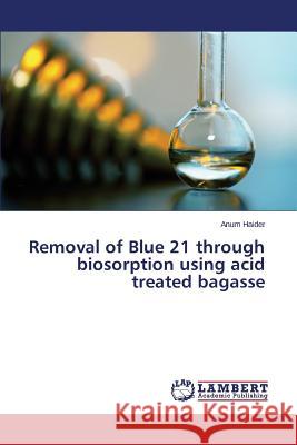 Removal of Blue 21 through biosorption using acid treated bagasse Haider Anum 9783848415106 LAP Lambert Academic Publishing - książka