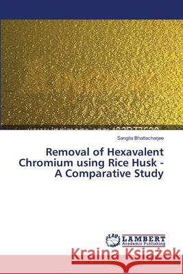 Removal of Hexavalent Chromium using Rice Husk - A Comparative Study Bhattacharjee, Sangita 9783659487835 LAP Lambert Academic Publishing - książka