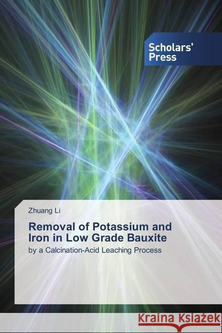 Removal of Potassium and Iron in Low Grade Bauxite : by a Calcination-Acid Leaching Process Li, Zhuang 9786202310260 Scholar's Press - książka
