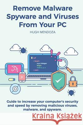 Remove Malware, Spyware and Viruses From Your PC: Guide to increase your computer's security and speed by removing malicious viruses, malware, and spy Mendoza, Hugh 9781984190383 Createspace Independent Publishing Platform - książka