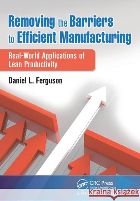 Removing the Barriers to Efficient Manufacturing: Real-World Applications of Lean Productivity Ferguson, Daniel L. 9781466555518  - książka