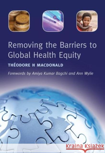 Removing the Barriers to Global Health Equity Theodore H. Macdonald 9781846193088 RADCLIFFE PUBLISHING LTD - książka