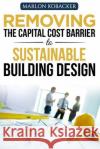 Removing the Capital Cost Barrier to Sustainable Building Design Marlon Kobacker 9781533197580 Createspace Independent Publishing Platform