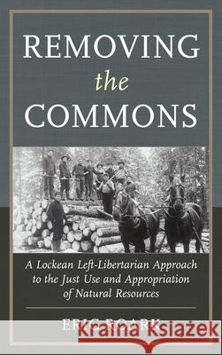 Removing the Commons: A Lockean Left-Libertarian Approach to the Just Use and Appropriation of Natural Resources Roark, Eric 9780739174685 Lexington Books - książka