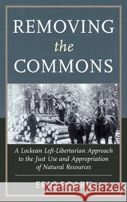 Removing the Commons: A Lockean Left-Libertarian Approach to the Just Use and Appropriation of Natural Resources Roark, Eric 9780739174685 Lexington Books - książka