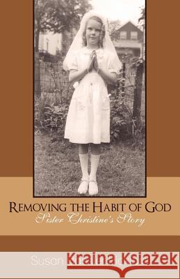 Removing the Habit of God: Sister Christine's Story 1959-1968 Susan Bassler Pickford 9781889664125 S B P Collaboration Works - książka