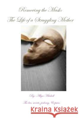 Removing The Mask: The Life Of A Struggling Mother: The lies, secrets, jealousy & pain Mitchell, Allyn M. 9781493536139 Createspace - książka