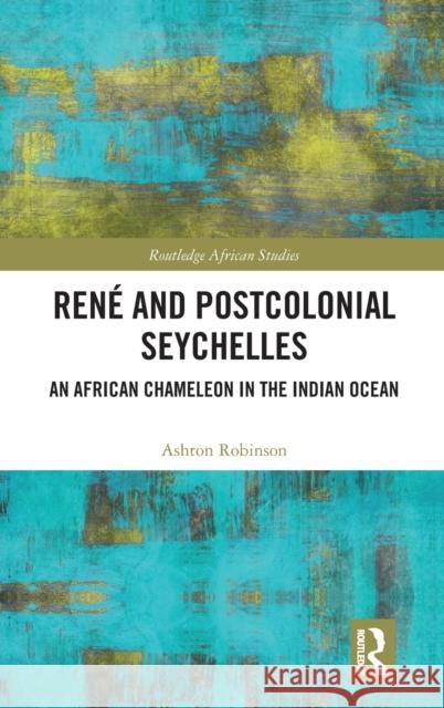 René and Postcolonial Seychelles: An African Chameleon in the Indian Ocean Robinson, Ashton 9781032266831 Routledge - książka